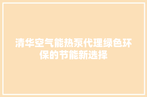 清华空气能热泵代理绿色环保的节能新选择