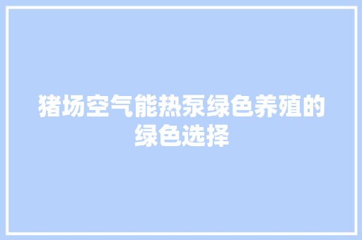 猪场空气能热泵绿色养殖的绿色选择 厨房维修