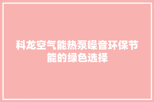 科龙空气能热泵噪音环保节能的绿色选择