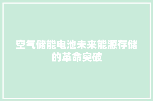 空气储能电池未来能源存储的革命突破