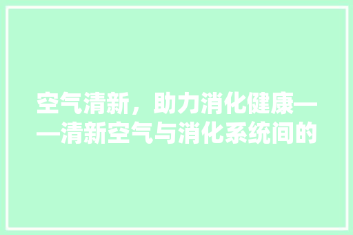 空气清新，助力消化健康——清新空气与消化系统间的奇妙关系 厨房维修