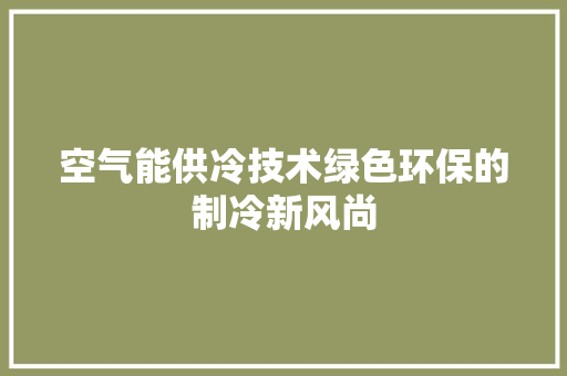 空气能供冷技术绿色环保的制冷新风尚 综合便民