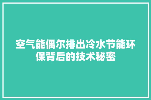 空气能偶尔排出冷水节能环保背后的技术秘密 厨房维修