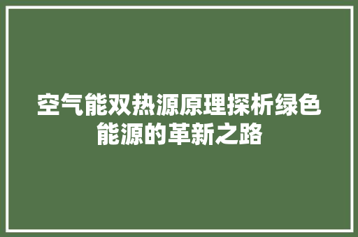 空气能双热源原理探析绿色能源的革新之路 厨房维修