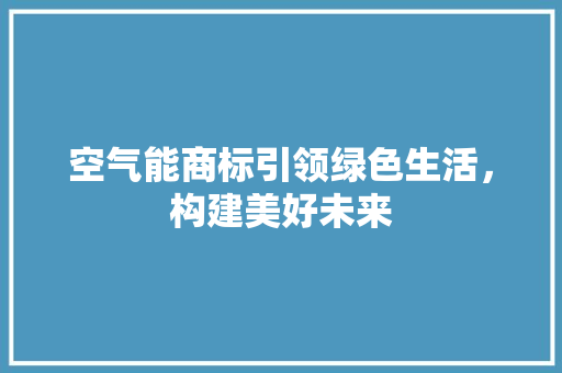空气能商标引领绿色生活，构建美好未来 综合便民