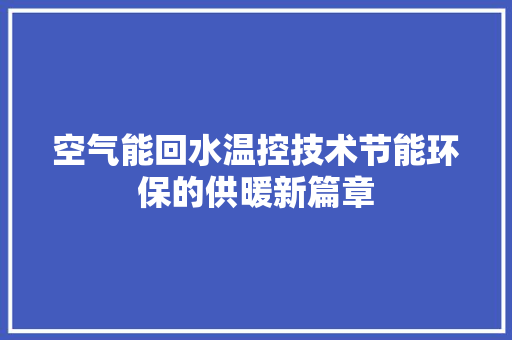 空气能回水温控技术节能环保的供暖新篇章 墙体维修