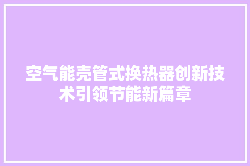 空气能壳管式换热器创新技术引领节能新篇章 汽车维修