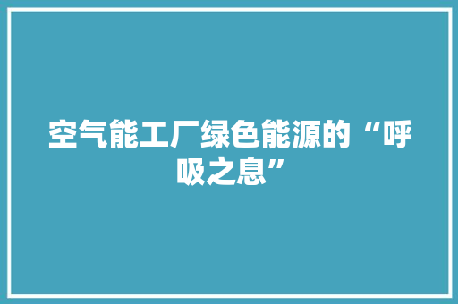 空气能工厂绿色能源的“呼吸之息” 综合便民