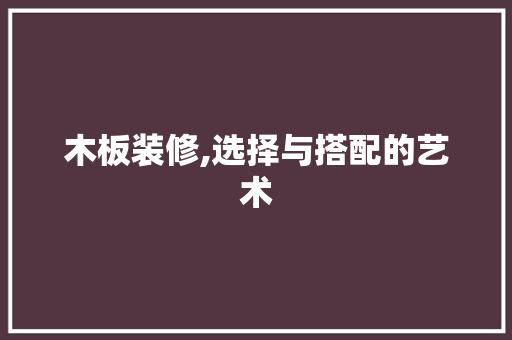 木板装修,选择与搭配的艺术 木板装修,选择与搭配的艺术 墙体维修