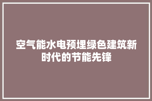 空气能水电预埋绿色建筑新时代的节能先锋 综合便民