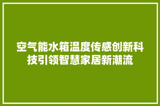 空气能水箱温度传感创新科技引领智慧家居新潮流 家电维修