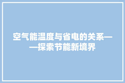 空气能温度与省电的关系——探索节能新境界 综合便民