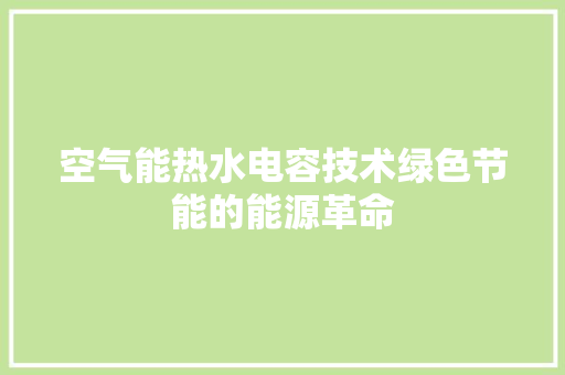 空气能热水电容技术绿色节能的能源革命 家电维修