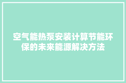 空气能热泵安装计算节能环保的未来能源解决方法 厨房维修