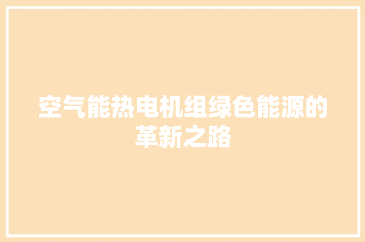 空气能热电机组绿色能源的革新之路