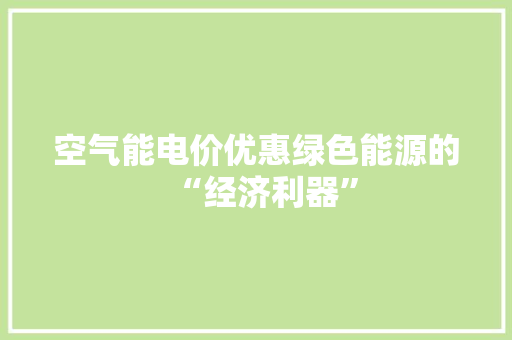 空气能电价优惠绿色能源的“经济利器” 厨房维修