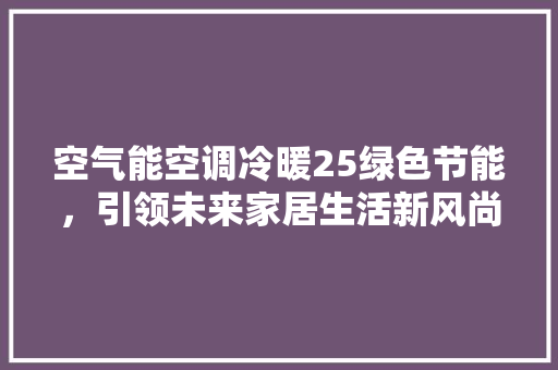 空气能空调冷暖25绿色节能，引领未来家居生活新风尚