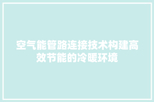 空气能管路连接技术构建高效节能的冷暖环境