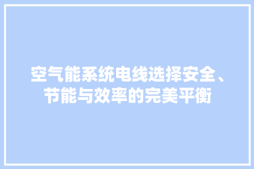 空气能系统电线选择安全、节能与效率的完美平衡
