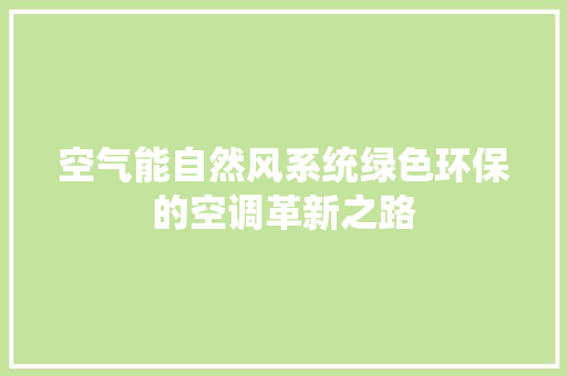 空气能自然风系统绿色环保的空调革新之路