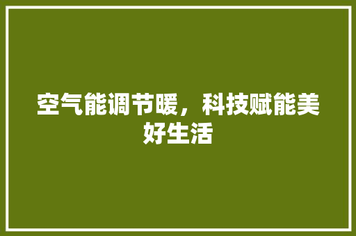 空气能调节暖，科技赋能美好生活 综合便民