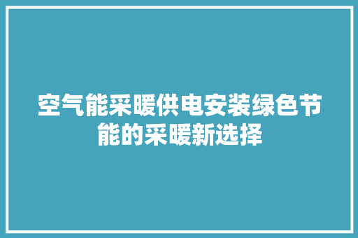 空气能采暖供电安装绿色节能的采暖新选择 家电维修