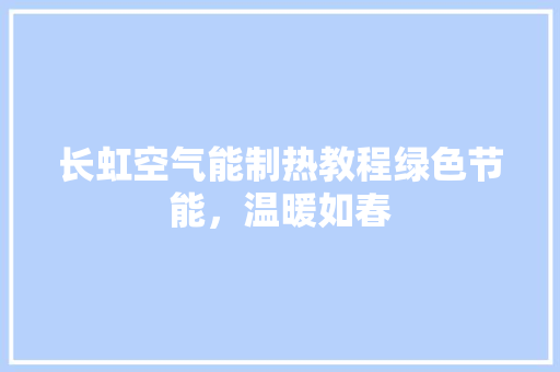 长虹空气能制热教程绿色节能，温暖如春