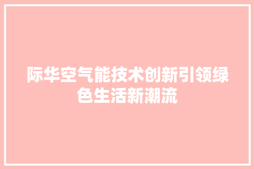 际华空气能技术创新引领绿色生活新潮流