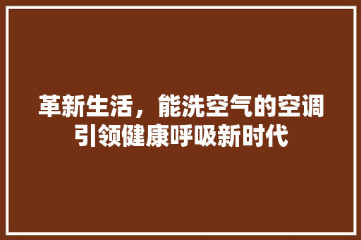 革新生活，能洗空气的空调引领健康呼吸新时代
