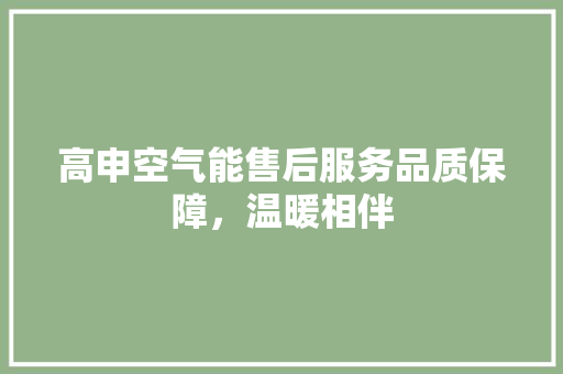 高申空气能售后服务品质保障，温暖相伴 综合便民