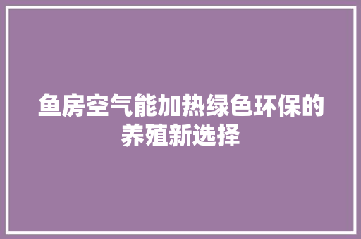 鱼房空气能加热绿色环保的养殖新选择 汽车维修