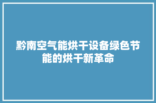 黔南空气能烘干设备绿色节能的烘干新革命