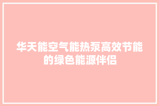 华天能空气能热泵高效节能的绿色能源伴侣