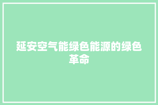 延安空气能绿色能源的绿色革命 汽车维修