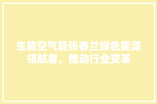 生能空气能张春兰绿色能源领航者，推动行业变革