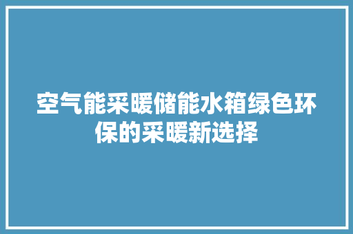 空气能采暖储能水箱绿色环保的采暖新选择 厨房维修