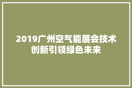 2019广州空气能展会技术创新引领绿色未来 综合便民