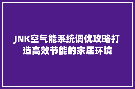 JNK空气能系统调优攻略打造高效节能的家居环境 家电维修
