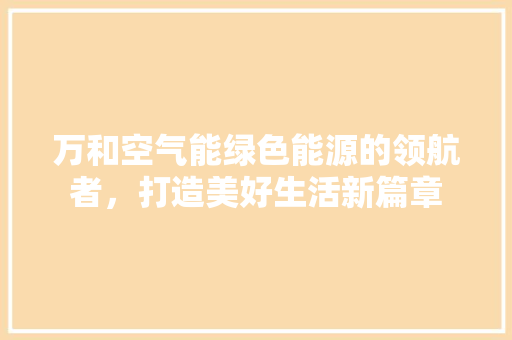 万和空气能绿色能源的领航者，打造美好生活新篇章