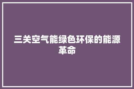 三关空气能绿色环保的能源革命