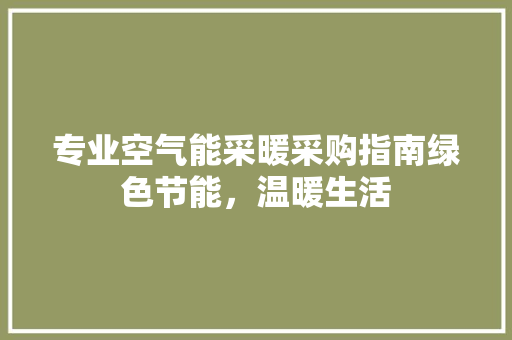 专业空气能采暖采购指南绿色节能，温暖生活 厨房维修