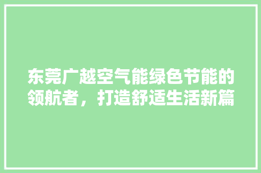 东莞广越空气能绿色节能的领航者，打造舒适生活新篇章
