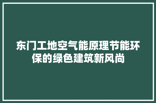东门工地空气能原理节能环保的绿色建筑新风尚
