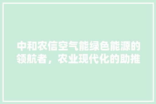 中和农信空气能绿色能源的领航者，农业现代化的助推器