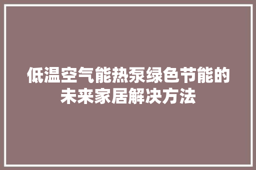 低温空气能热泵绿色节能的未来家居解决方法 厨房维修
