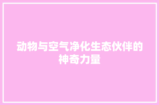 动物与空气净化生态伙伴的神奇力量