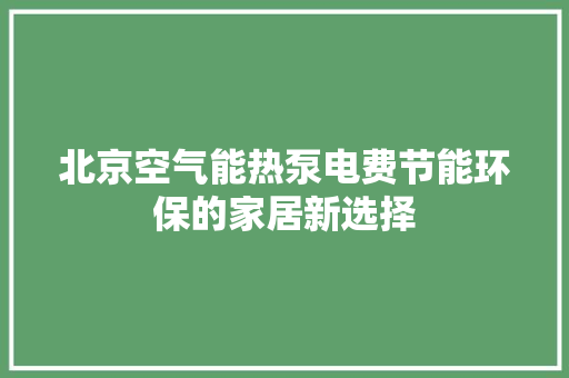 北京空气能热泵电费节能环保的家居新选择 厨房维修