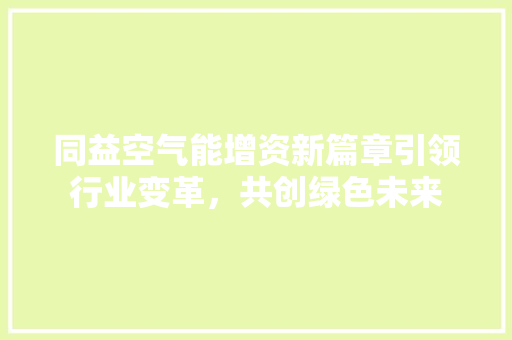 同益空气能增资新篇章引领行业变革，共创绿色未来 墙体维修
