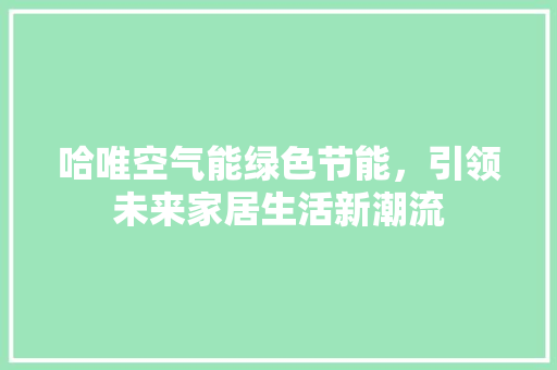 哈唯空气能绿色节能，引领未来家居生活新潮流 厨房维修