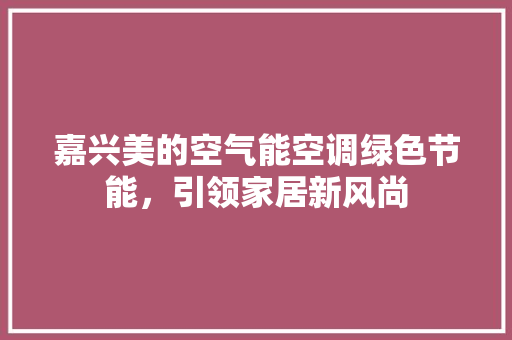 嘉兴美的空气能空调绿色节能，引领家居新风尚 厨房维修